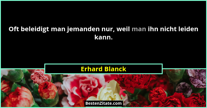 Oft beleidigt man jemanden nur, weil man ihn nicht leiden kann.... - Erhard Blanck