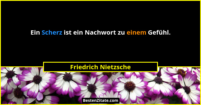Ein Scherz ist ein Nachwort zu einem Gefühl.... - Friedrich Nietzsche
