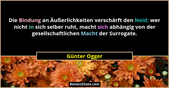 Die Bindung an Äußerlichkeiten verschärft den Neid; wer nicht in sich selber ruht, macht sich abhängig von der gesellschaftlichen Macht... - Günter Ogger