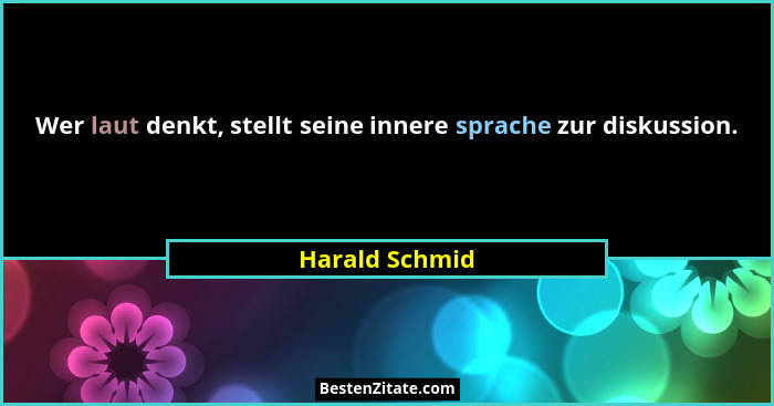 Wer laut denkt, stellt seine innere sprache zur diskussion.... - Harald Schmid