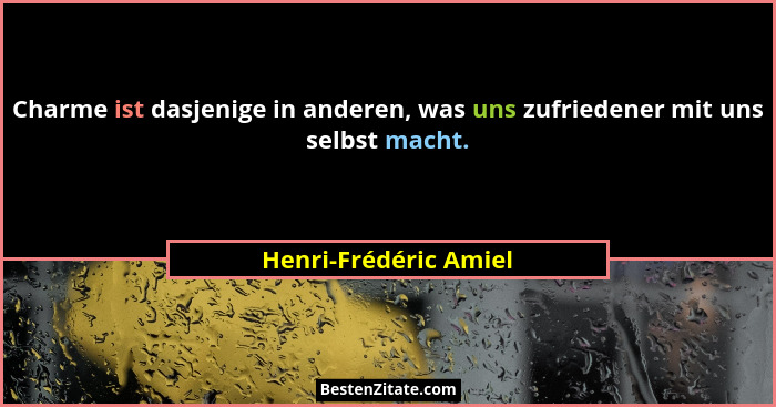 Charme ist dasjenige in anderen, was uns zufriedener mit uns selbst macht.... - Henri-Frédéric Amiel