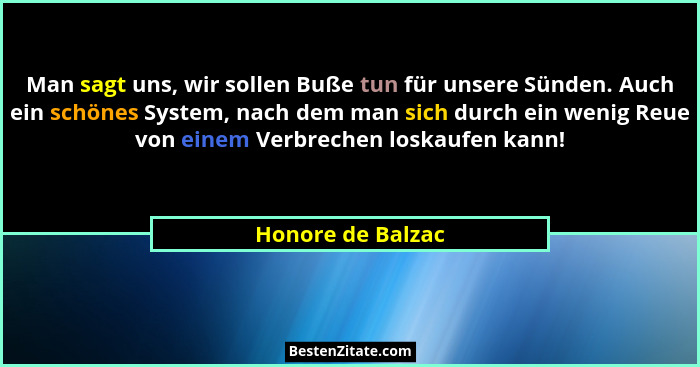 Man sagt uns, wir sollen Buße tun für unsere Sünden. Auch ein schönes System, nach dem man sich durch ein wenig Reue von einem Verb... - Honore de Balzac