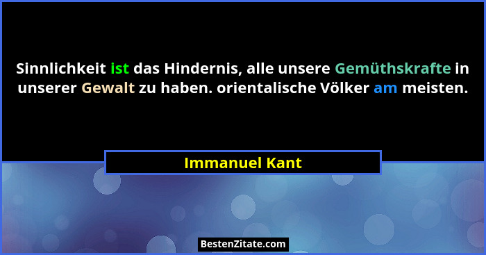 Sinnlichkeit ist das Hindernis, alle unsere Gemüthskrafte in unserer Gewalt zu haben. orientalische Völker am meisten.... - Immanuel Kant