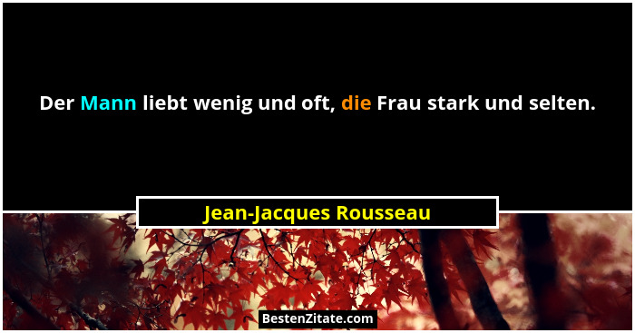 Der Mann liebt wenig und oft, die Frau stark und selten.... - Jean-Jacques Rousseau