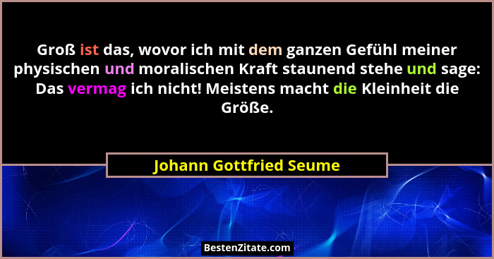 Groß ist das, wovor ich mit dem ganzen Gefühl meiner physischen und moralischen Kraft staunend stehe und sage: Das vermag ich... - Johann Gottfried Seume