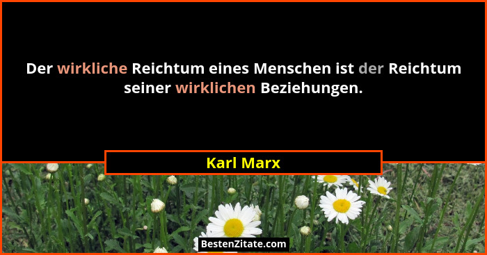 Der wirkliche Reichtum eines Menschen ist der Reichtum seiner wirklichen Beziehungen.... - Karl Marx