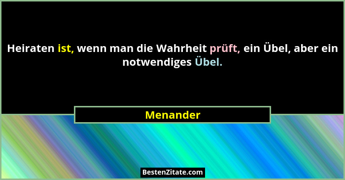 Heiraten ist, wenn man die Wahrheit prüft, ein Übel, aber ein notwendiges Übel.... - Menander