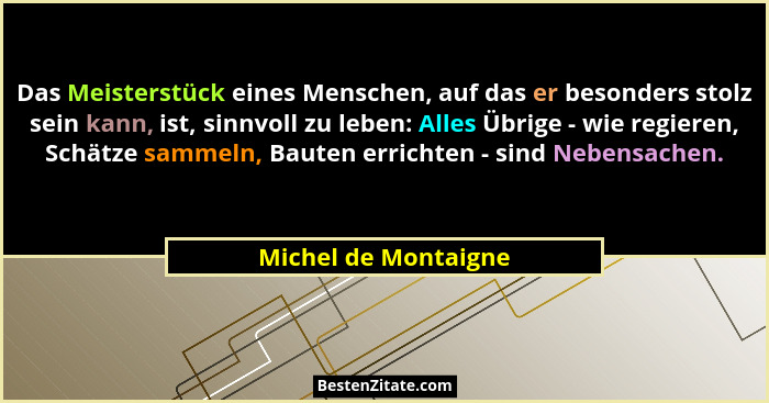 Das Meisterstück eines Menschen, auf das er besonders stolz sein kann, ist, sinnvoll zu leben: Alles Übrige - wie regieren, Schä... - Michel de Montaigne