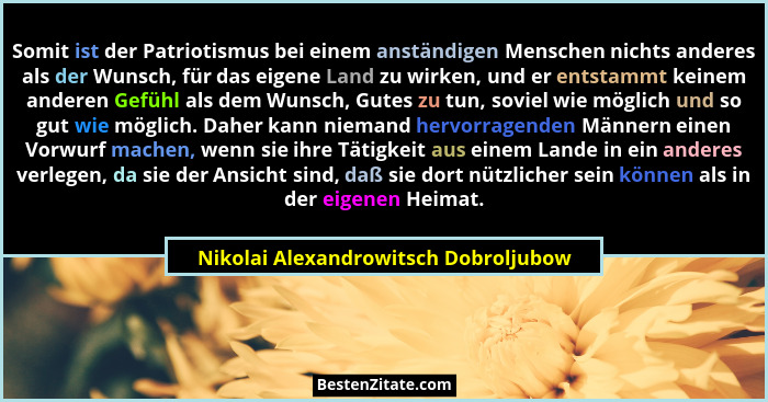 Somit ist der Patriotismus bei einem anständigen Menschen nichts anderes als der Wunsch, für das eigene Land zu... - Nikolai Alexandrowitsch Dobroljubow