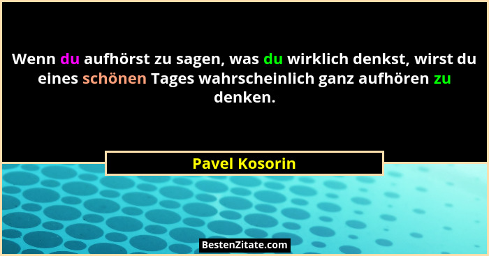 Wenn du aufhörst zu sagen, was du wirklich denkst, wirst du eines schönen Tages wahrscheinlich ganz aufhören zu denken.... - Pavel Kosorin