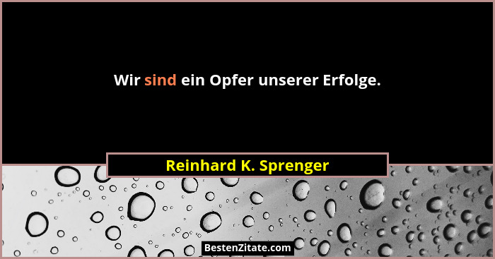 Wir sind ein Opfer unserer Erfolge.... - Reinhard K. Sprenger