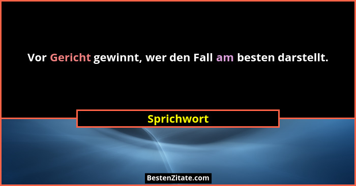 Vor Gericht gewinnt, wer den Fall am besten darstellt.... - Sprichwort