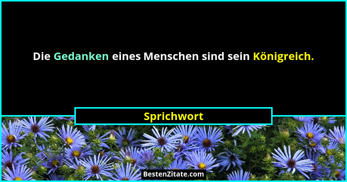 Die Gedanken eines Menschen sind sein Königreich.... - Sprichwort