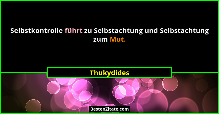 Selbstkontrolle führt zu Selbstachtung und Selbstachtung zum Mut.... - Thukydides