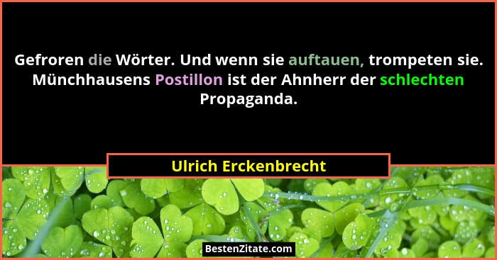 Gefroren die Wörter. Und wenn sie auftauen, trompeten sie. Münchhausens Postillon ist der Ahnherr der schlechten Propaganda.... - Ulrich Erckenbrecht