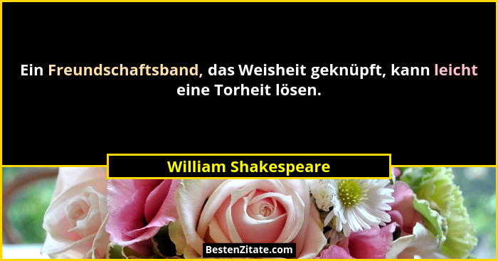 Ein Freundschaftsband, das Weisheit geknüpft, kann leicht eine Torheit lösen.... - William Shakespeare