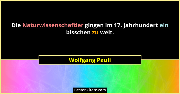 Die Naturwissenschaftler gingen im 17. Jahrhundert ein bisschen zu weit.... - Wolfgang Pauli