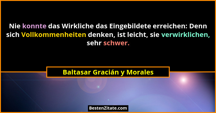 Nie konnte das Wirkliche das Eingebildete erreichen: Denn sich Vollkommenheiten denken, ist leicht, sie verwirklichen, se... - Baltasar Gracián y Morales
