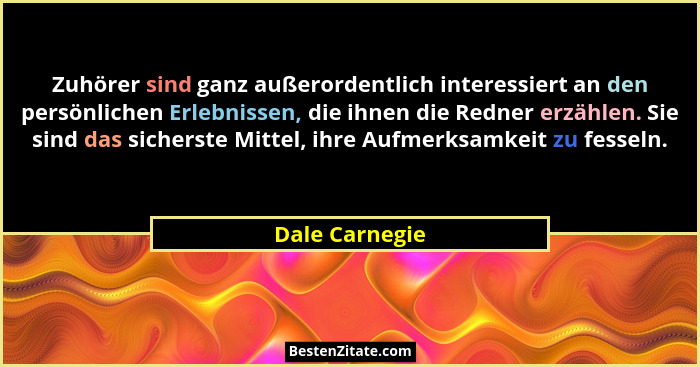 Zuhörer sind ganz außerordentlich interessiert an den persönlichen Erlebnissen, die ihnen die Redner erzählen. Sie sind das sicherste... - Dale Carnegie