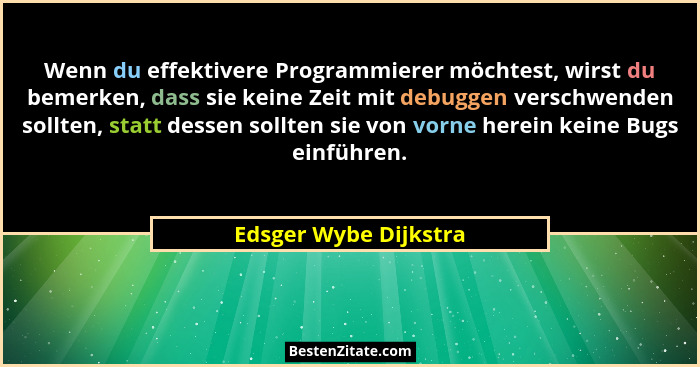 Wenn du effektivere Programmierer möchtest, wirst du bemerken, dass sie keine Zeit mit debuggen verschwenden sollten, statt des... - Edsger Wybe Dijkstra
