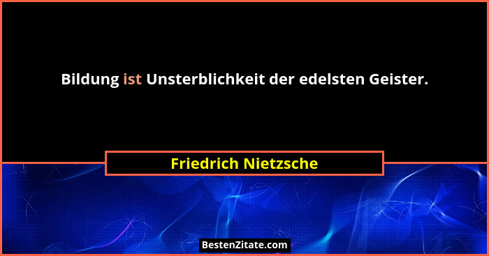 Bildung ist Unsterblichkeit der edelsten Geister.... - Friedrich Nietzsche