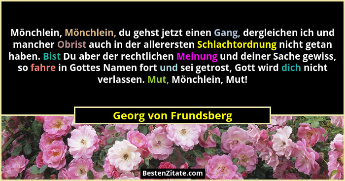 Mönchlein, Mönchlein, du gehst jetzt einen Gang, dergleichen ich und mancher Obrist auch in der allerersten Schlachtordnung nic... - Georg von Frundsberg