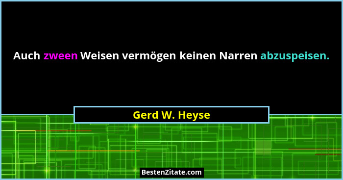 Auch zween Weisen vermögen keinen Narren abzuspeisen.... - Gerd W. Heyse