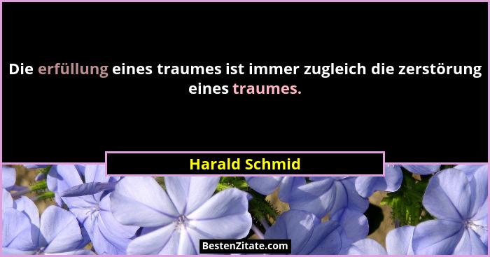 Die erfüllung eines traumes ist immer zugleich die zerstörung eines traumes.... - Harald Schmid