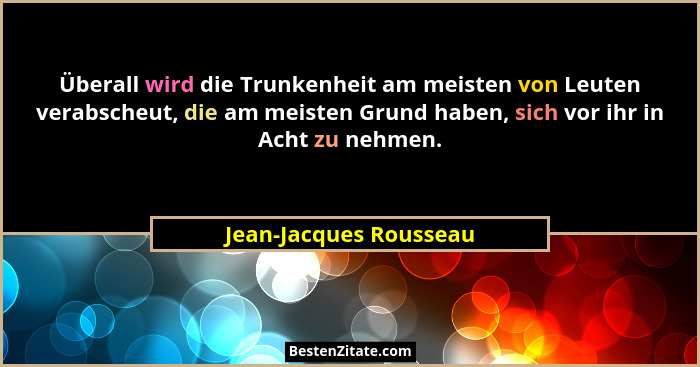 Überall wird die Trunkenheit am meisten von Leuten verabscheut, die am meisten Grund haben, sich vor ihr in Acht zu nehmen.... - Jean-Jacques Rousseau