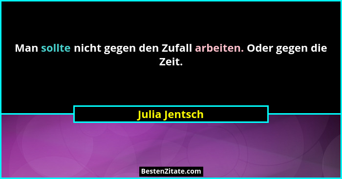 Man sollte nicht gegen den Zufall arbeiten. Oder gegen die Zeit.... - Julia Jentsch