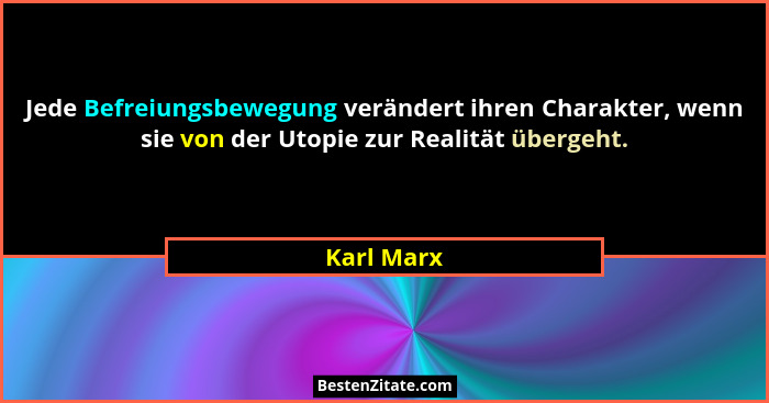 Jede Befreiungsbewegung verändert ihren Charakter, wenn sie von der Utopie zur Realität übergeht.... - Karl Marx