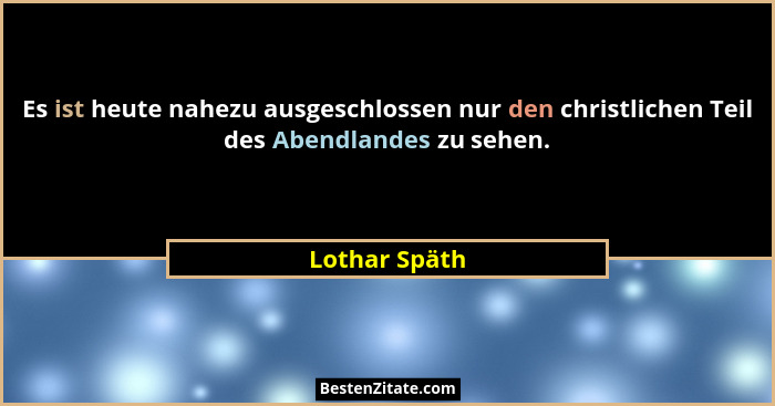 Es ist heute nahezu ausgeschlossen nur den christlichen Teil des Abendlandes zu sehen.... - Lothar Späth