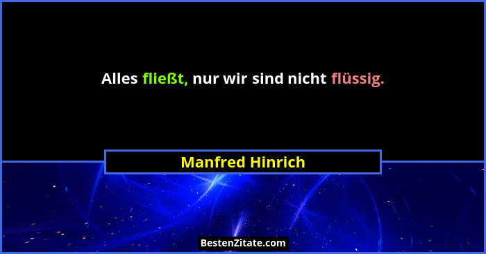 Alles fließt, nur wir sind nicht flüssig.... - Manfred Hinrich
