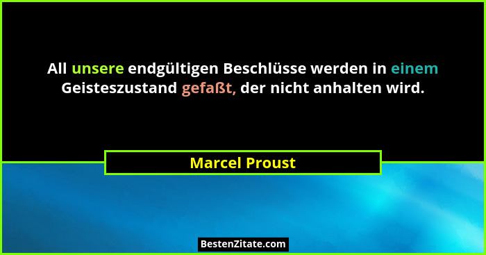 All unsere endgültigen Beschlüsse werden in einem Geisteszustand gefaßt, der nicht anhalten wird.... - Marcel Proust
