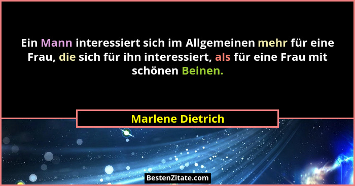 Ein Mann interessiert sich im Allgemeinen mehr für eine Frau, die sich für ihn interessiert, als für eine Frau mit schönen Beinen.... - Marlene Dietrich