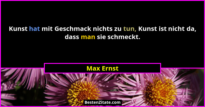 Kunst hat mit Geschmack nichts zu tun, Kunst ist nicht da, dass man sie schmeckt.... - Max Ernst