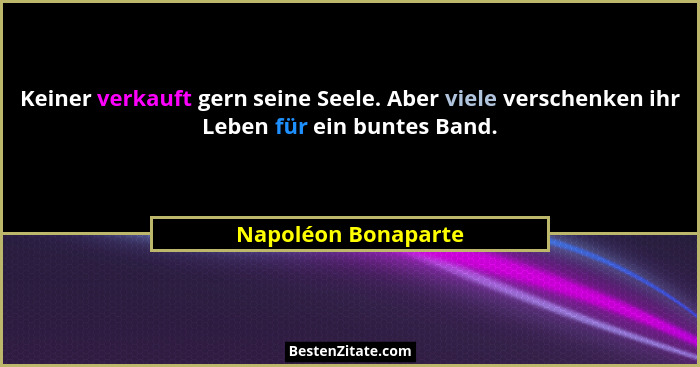 Keiner verkauft gern seine Seele. Aber viele verschenken ihr Leben für ein buntes Band.... - Napoléon Bonaparte