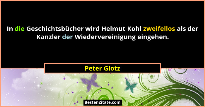 In die Geschichtsbücher wird Helmut Kohl zweifellos als der Kanzler der Wiedervereinigung eingehen.... - Peter Glotz