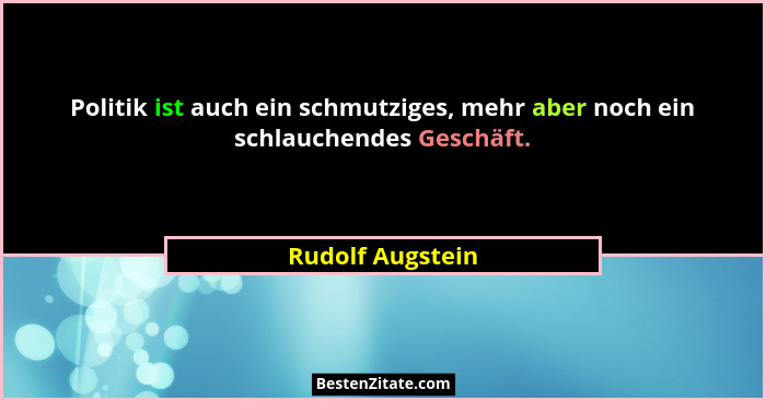 Politik ist auch ein schmutziges, mehr aber noch ein schlauchendes Geschäft.... - Rudolf Augstein