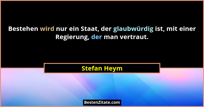 Bestehen wird nur ein Staat, der glaubwürdig ist, mit einer Regierung, der man vertraut.... - Stefan Heym
