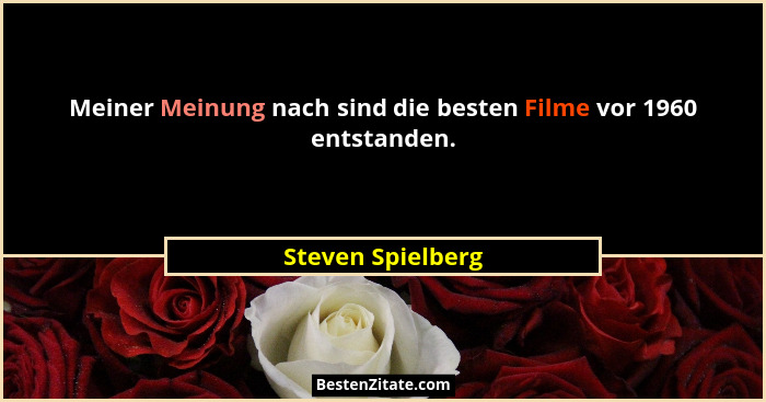 Meiner Meinung nach sind die besten Filme vor 1960 entstanden.... - Steven Spielberg