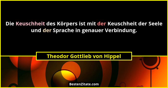 Die Keuschheit des Körpers ist mit der Keuschheit der Seele und der Sprache in genauer Verbindung.... - Theodor Gottlieb von Hippel