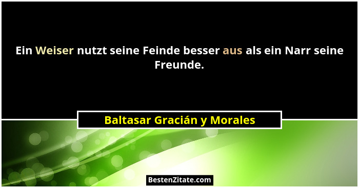 Ein Weiser nutzt seine Feinde besser aus als ein Narr seine Freunde.... - Baltasar Gracián y Morales