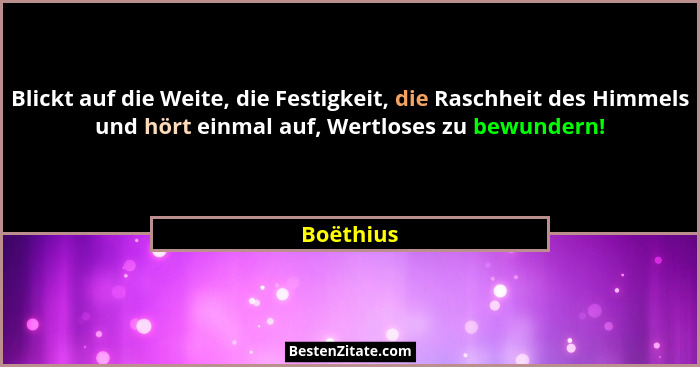Blickt auf die Weite, die Festigkeit, die Raschheit des Himmels und hört einmal auf, Wertloses zu bewundern!... - Boëthius