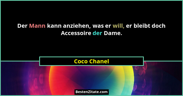 Der Mann kann anziehen, was er will, er bleibt doch Accessoire der Dame.... - Coco Chanel