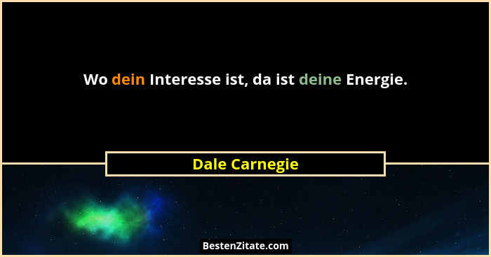 Wo dein Interesse ist, da ist deine Energie.... - Dale Carnegie