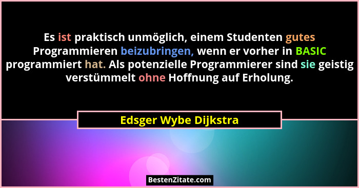 Es ist praktisch unmöglich, einem Studenten gutes Programmieren beizubringen, wenn er vorher in BASIC programmiert hat. Als pot... - Edsger Wybe Dijkstra