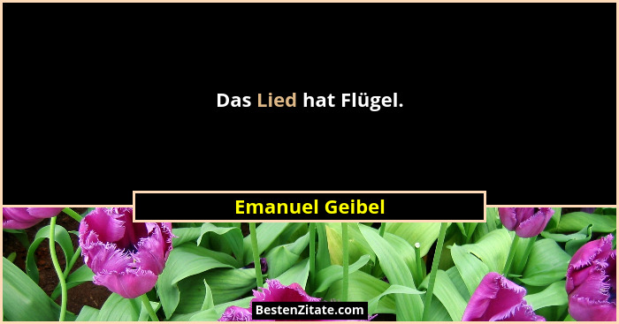 Das Lied hat Flügel.... - Emanuel Geibel