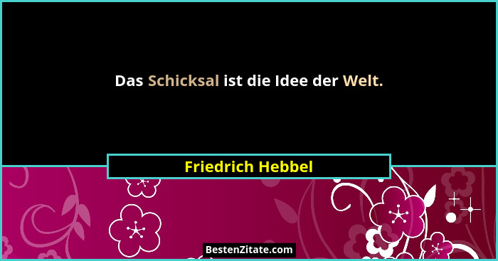 Das Schicksal ist die Idee der Welt.... - Friedrich Hebbel