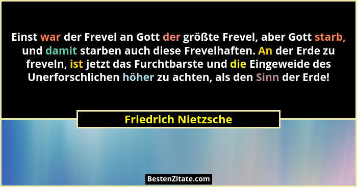 Einst war der Frevel an Gott der größte Frevel, aber Gott starb, und damit starben auch diese Frevelhaften. An der Erde zu freve... - Friedrich Nietzsche